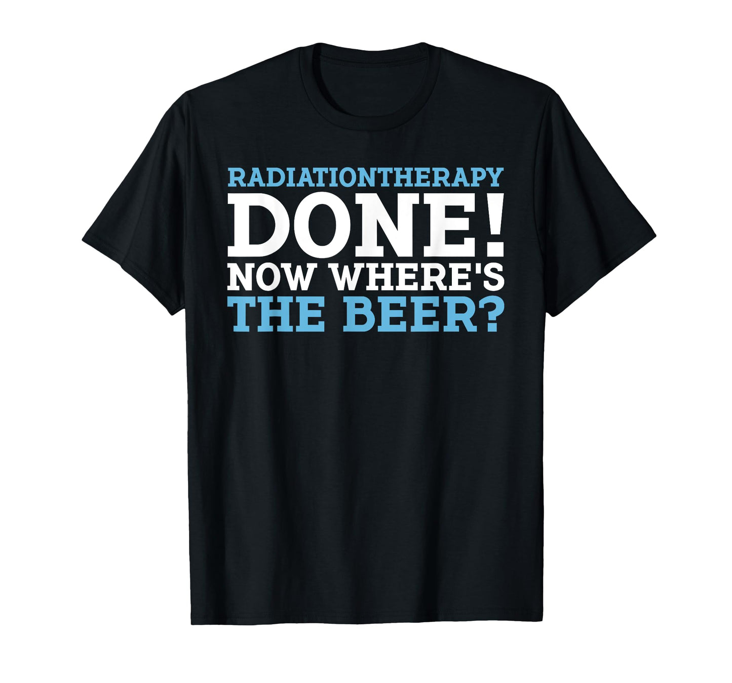 RADIATIONTHERAPY DONE! NOW WHERE'S THE BEER? funny design T-Shirt