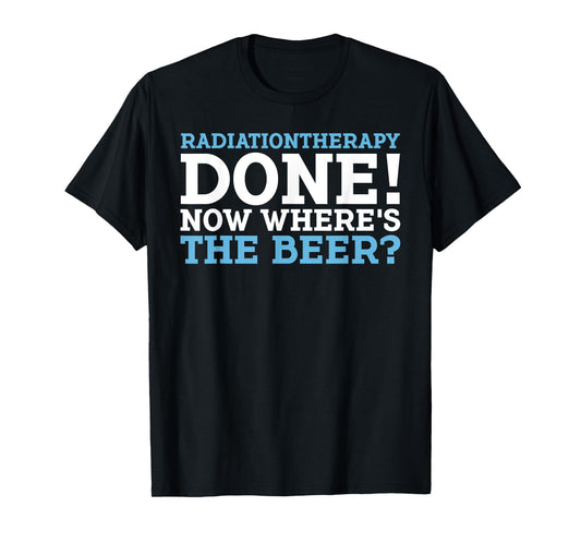 RADIATIONTHERAPY DONE! NOW WHERE'S THE BEER? funny design T-Shirt