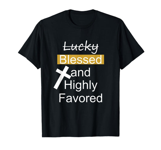 Not Lucky Blessed And Highly Favored Inspirational Christian T-Shirt