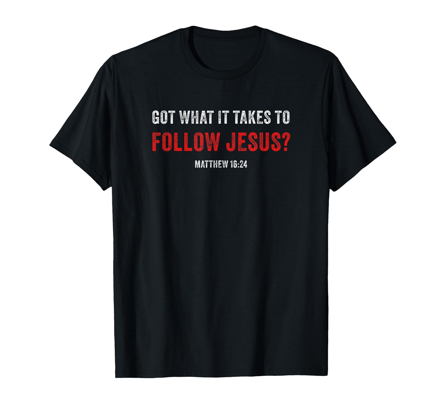 Got What it Takes to Follow Jesus? Faith Verse Matthew 16:24 T-Shirt