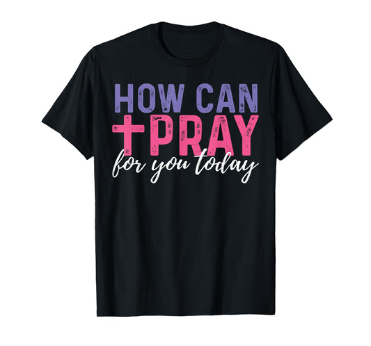 How Can I Pray For You Today Christian Prayer Religious T-Shirt
