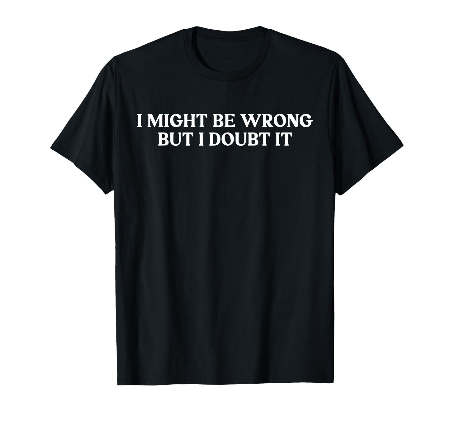 I May Be Wrong But I Doubt It Funny I Might Be Wrong Sarcasm T-Shirt