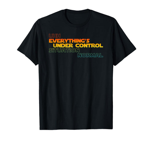 Funny Uhh Everything's Under Control Situation Normal T-Shirt