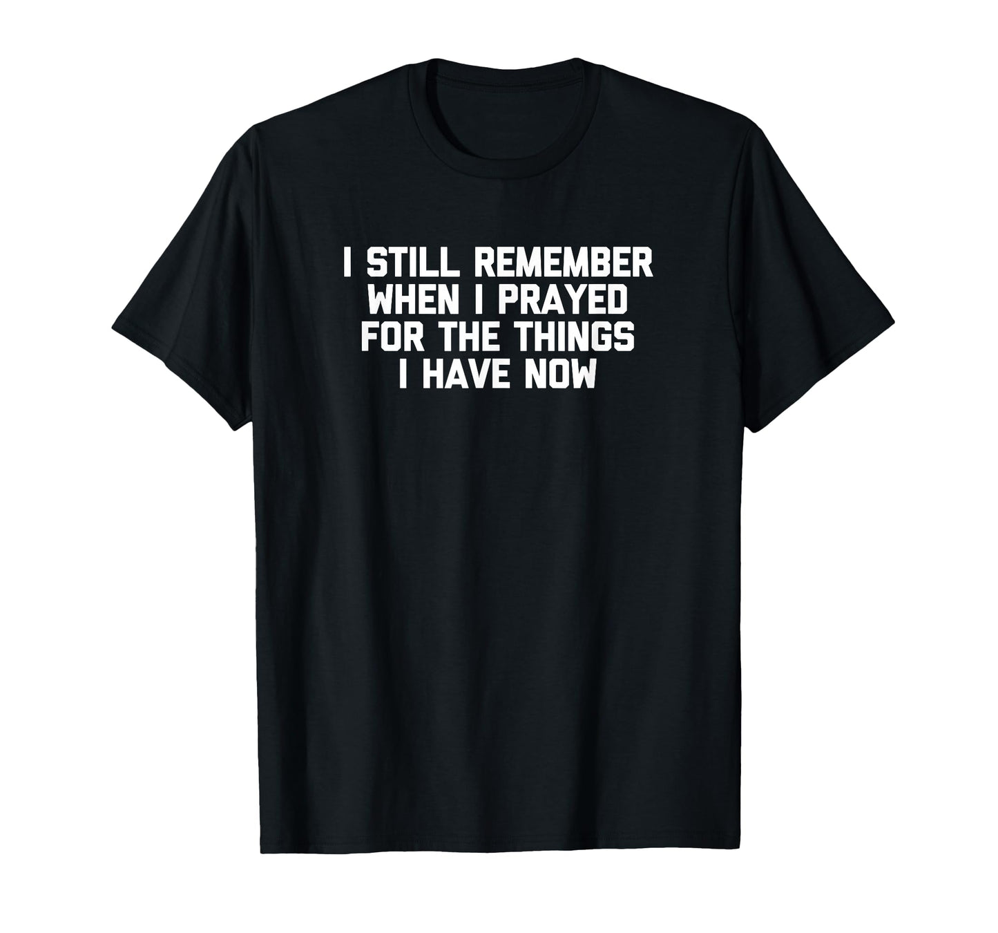 I Still Remember When I Prayed For The Things I Have Now T-Shirt