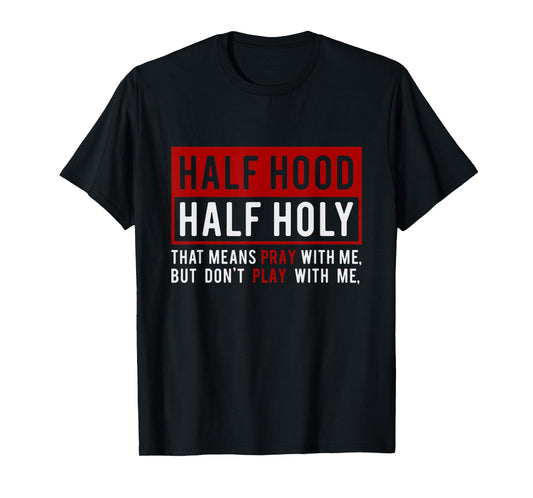 Half Hood Half Holy - That Means Pray With Me Funny T-Shirt