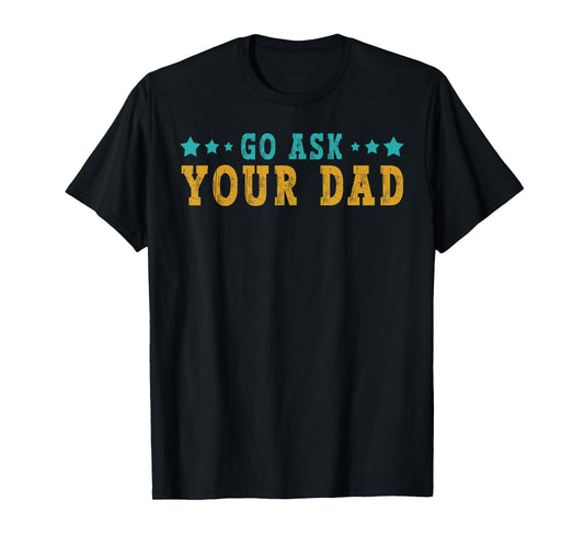 Go Ask Your Dad Mothers Day Funny Saying Humor Quote T-Shirt
