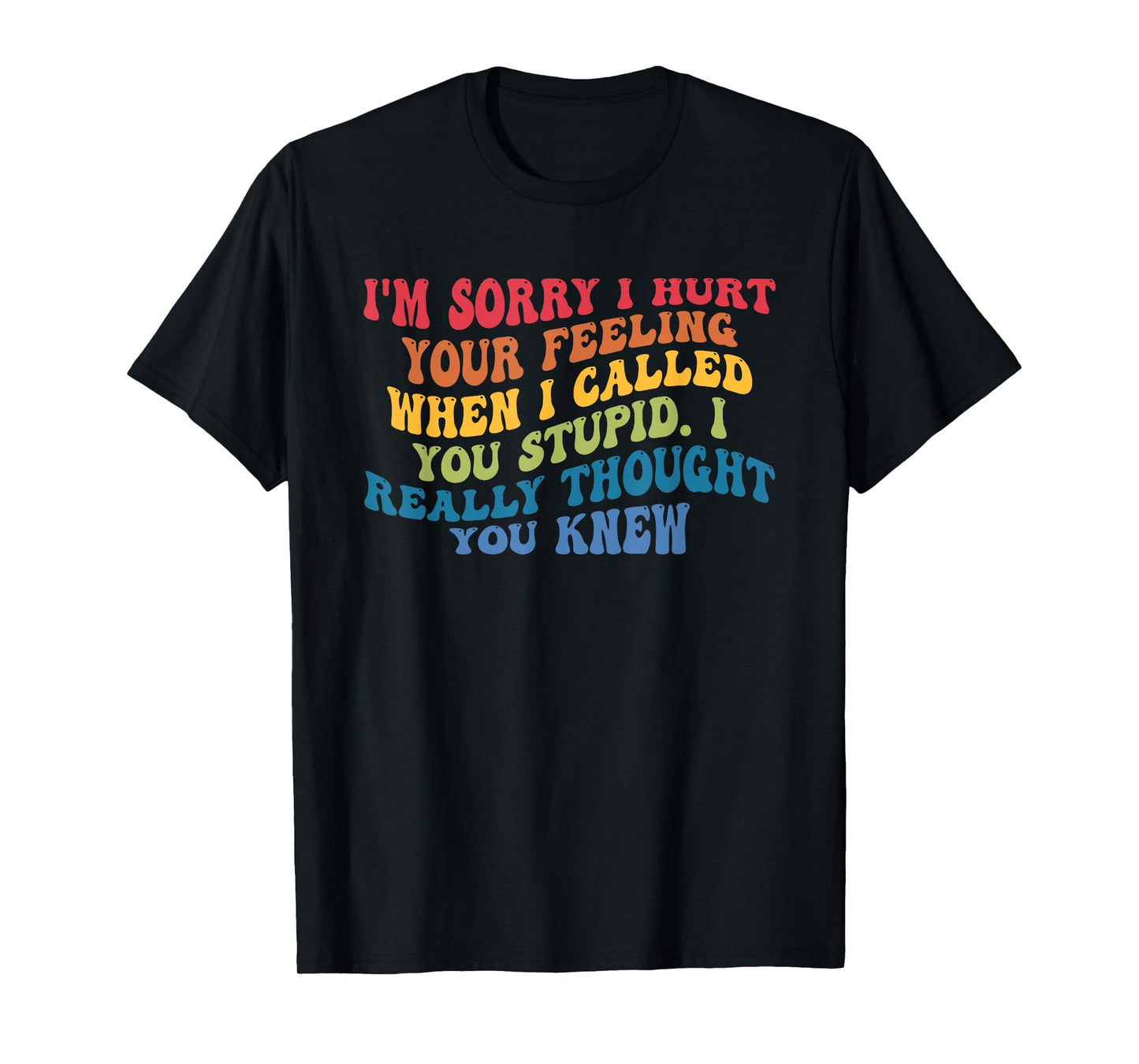 I'm Sorry I Hurt Your Feeling When I Called You Stupid T-Shirt