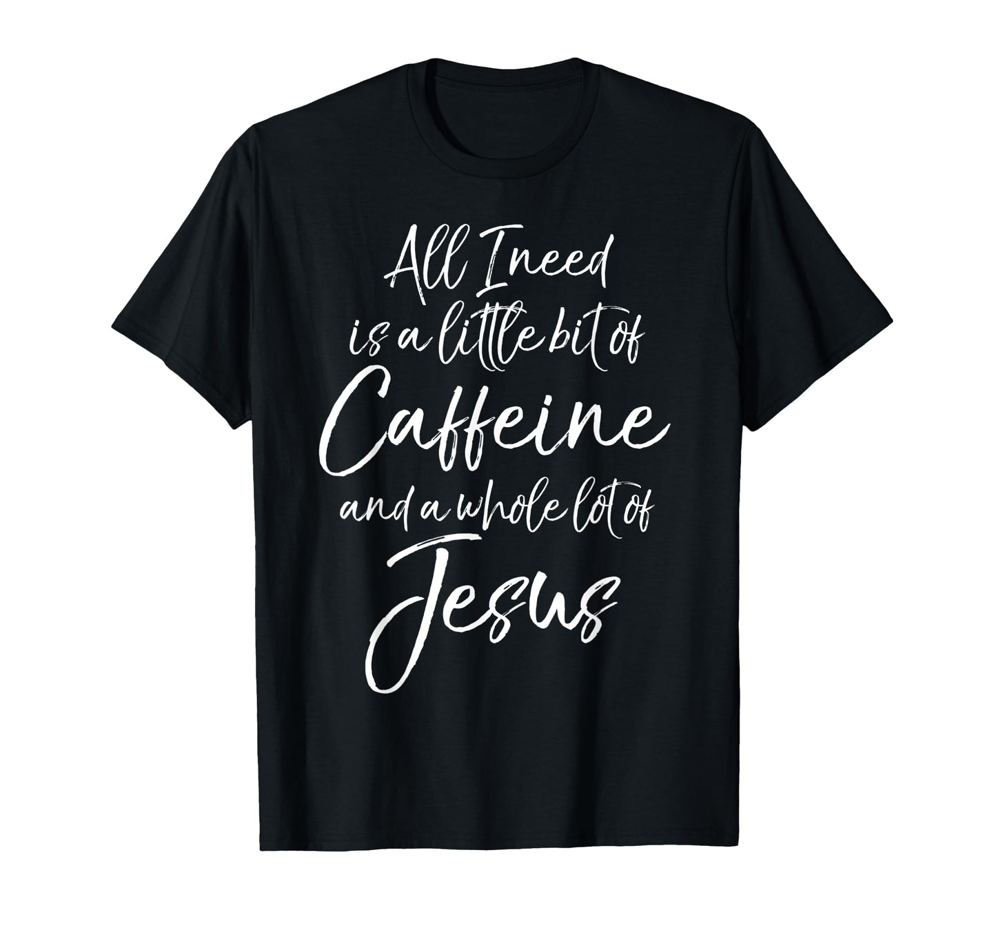 All I Needs is a Little Bit of Caffeine & Whole Lot of Jesus T-Shirt