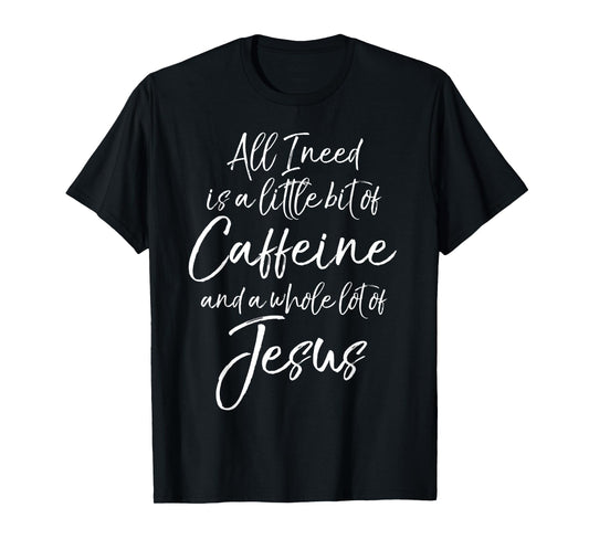 All I Needs is a Little Bit of Caffeine & Whole Lot of Jesus T-Shirt
