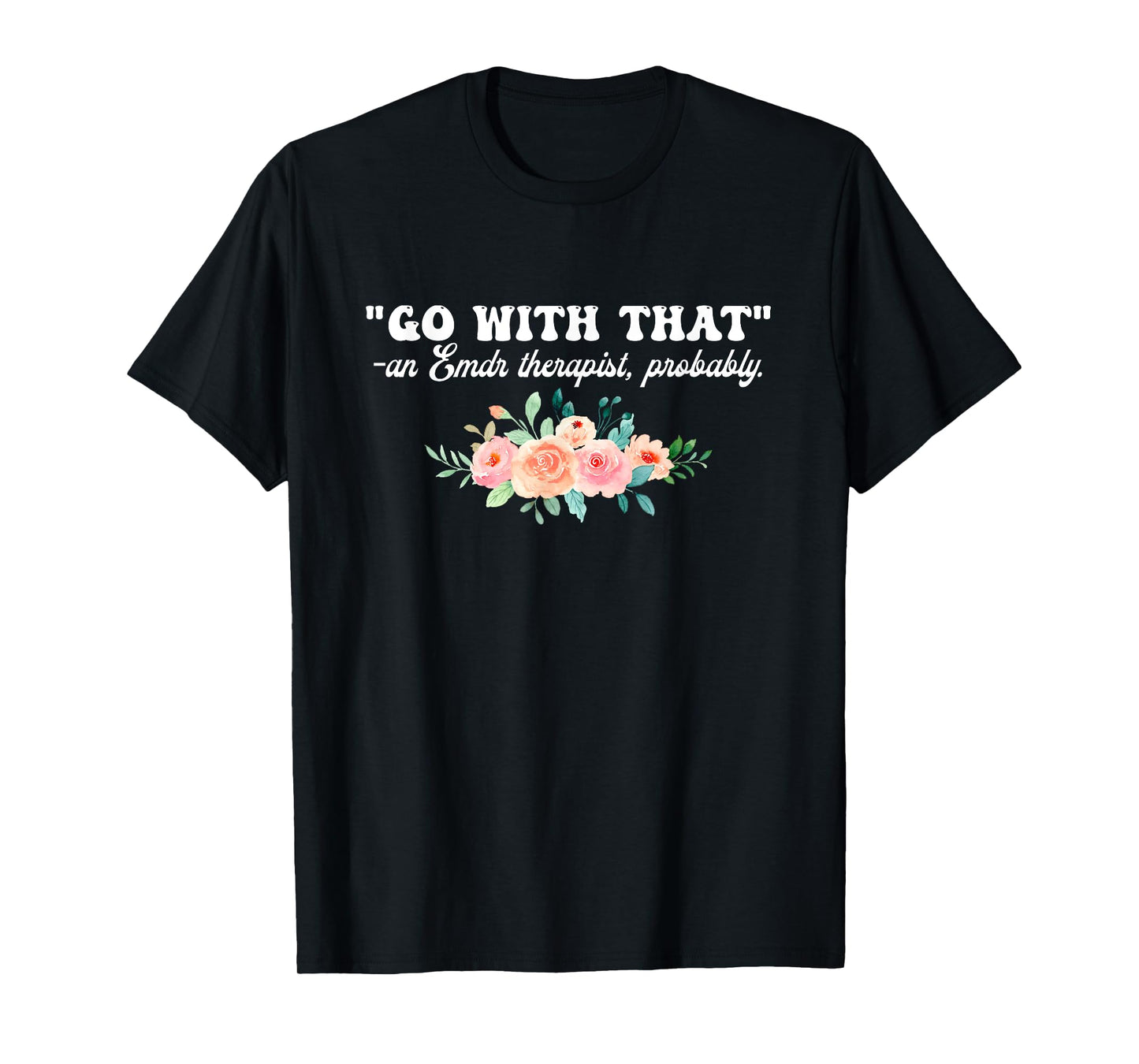 Go With That An Emdr Therapist, Probably T-Shirt