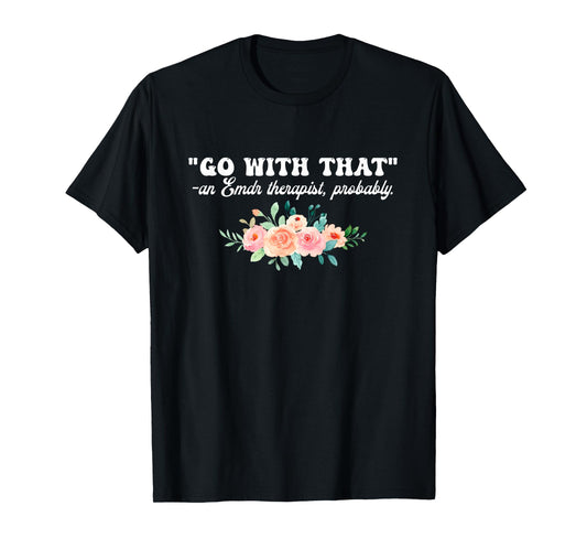 Go With That An Emdr Therapist, Probably T-Shirt