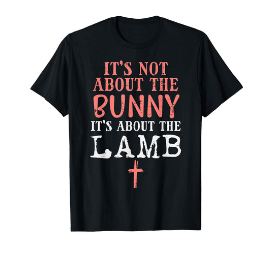 Its Not About The Bunny About Lamb Jesus Easter Christians T-Shirt