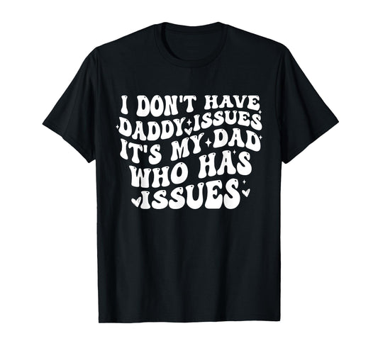 I Don't Have Daddy Issues It's My Dad Who Has Issues Quote T-Shirt