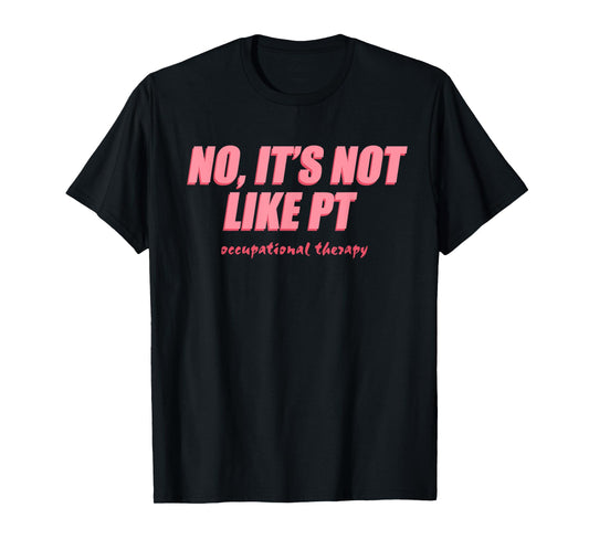 No It's Not Like PT Occupational Therapy, Humor Quotes T-Shirt