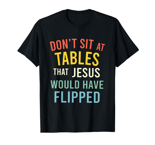 Don't Sit At Tables That Jesus Would Have Flipped T-Shirt