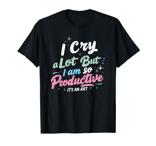 I Cry A Lot But I Am So Productive, It's An Art Outfit T-Shirt
