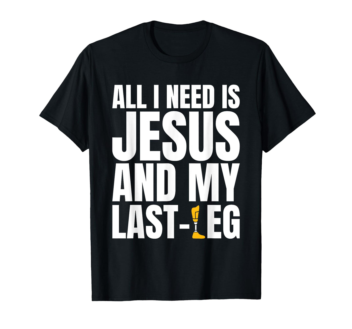 All I Need Is Jesus And My Last Leg Leg Amputee T-Shirt