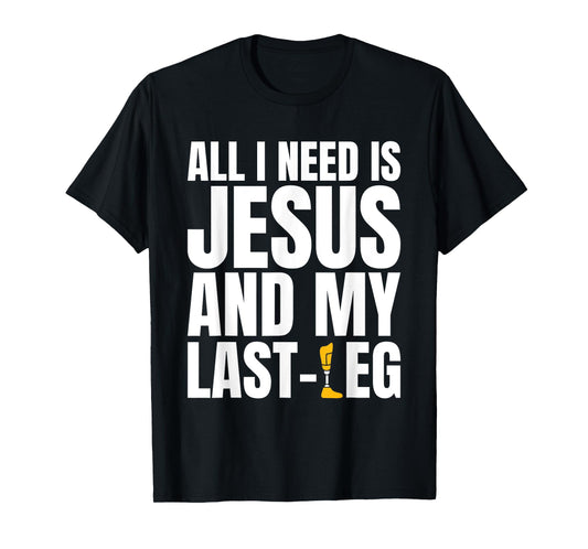 All I Need Is Jesus And My Last Leg Leg Amputee T-Shirt