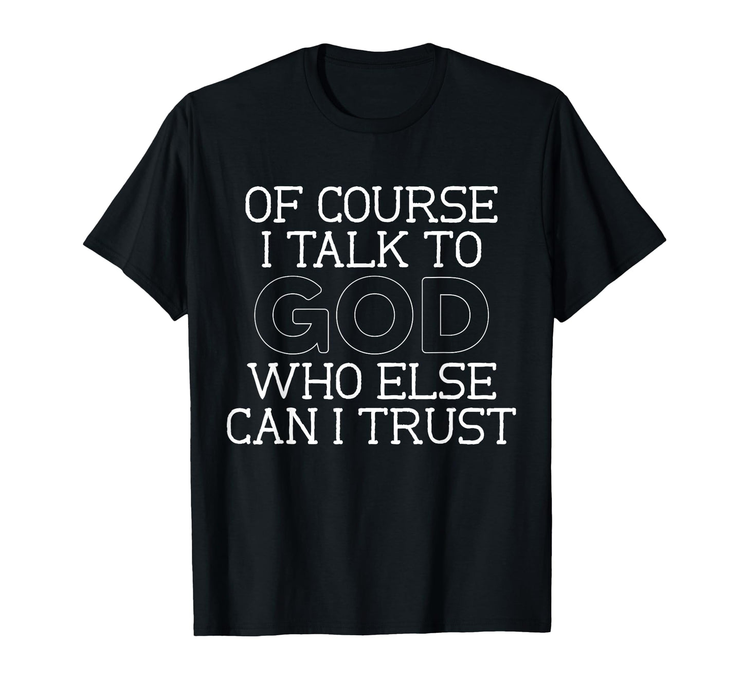 of Course I Talk to God Who Else can I Trust T-Shirt