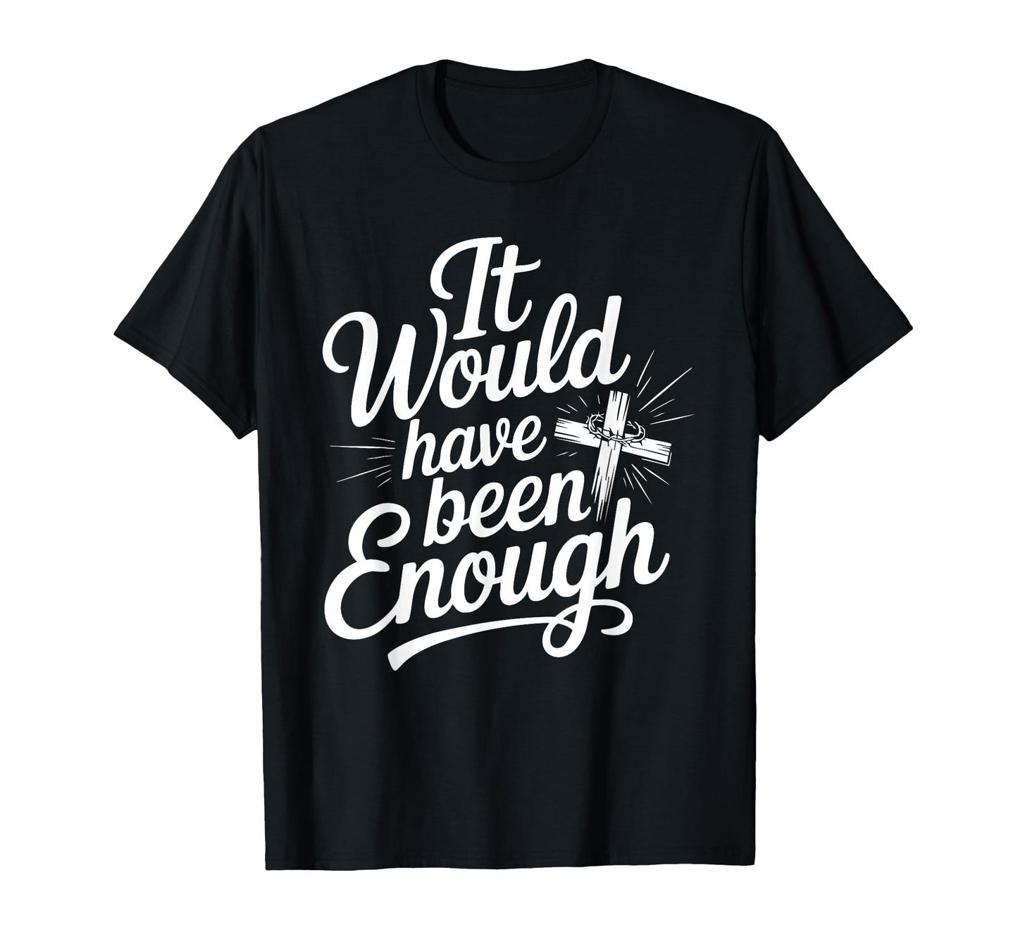 It Would Have Been Enough Christian Faith Cross T-Shirt