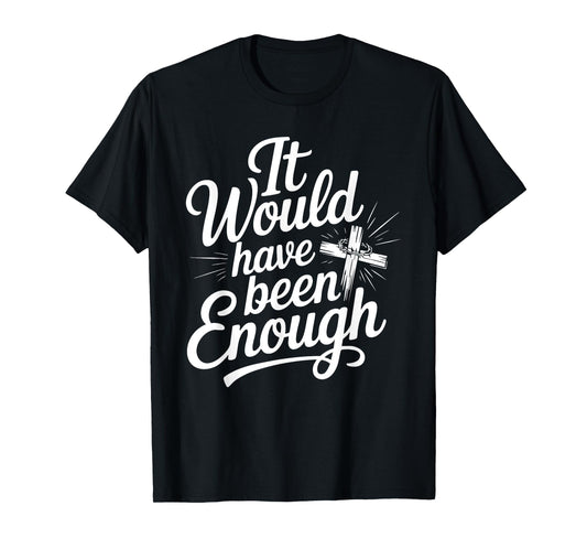 It Would Have Been Enough Christian Faith Cross T-Shirt