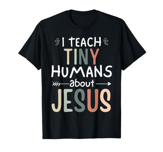 I Teach Tiny Humans About Jesus Teacher Sunday School Faith T-Shirt