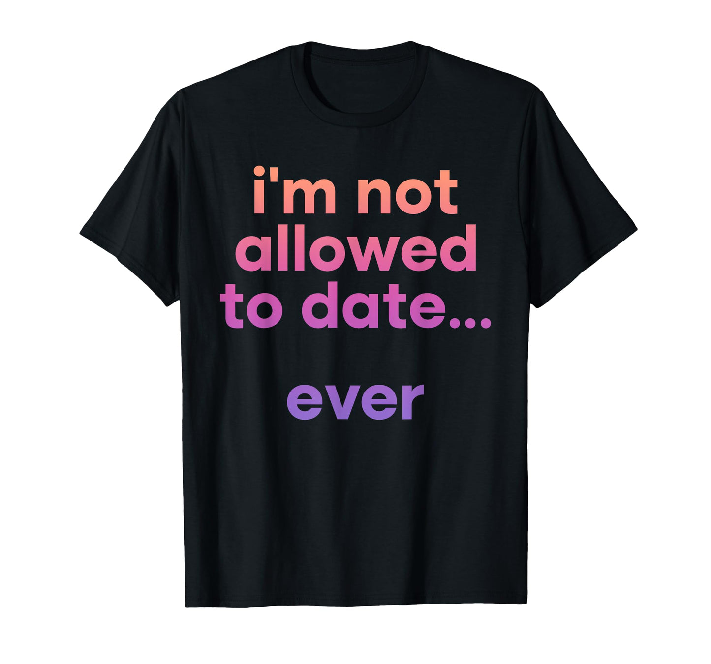 I'm Not Allowed To Date Ever Funny Quote T-Shirt