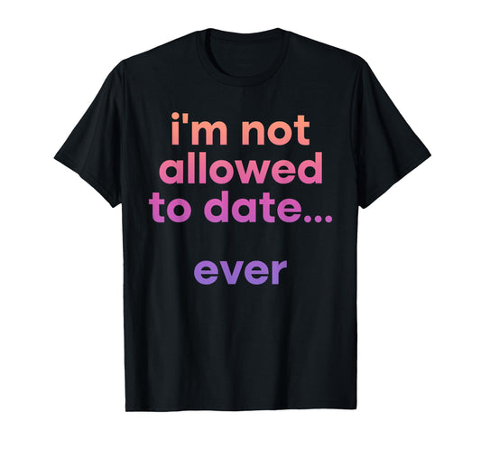 I'm Not Allowed To Date Ever Funny Quote T-Shirt