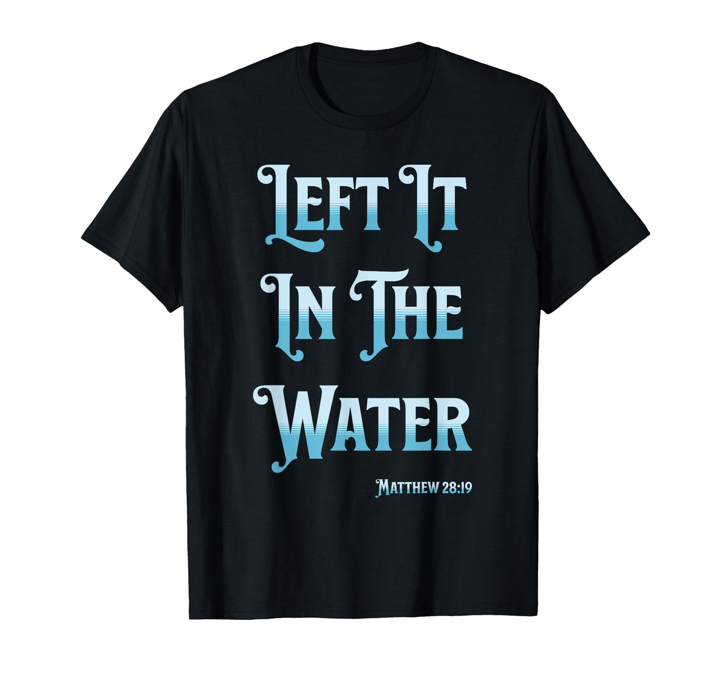 Left It in The Water Christian Baptism Matthew 28:19 T-Shirt