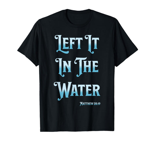 Left It in The Water Christian Baptism Matthew 28:19 T-Shirt
