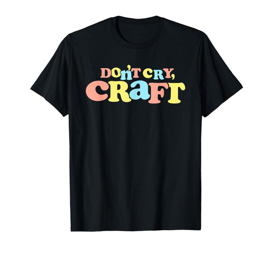 Don't Cry Craft Funny T-Shirt