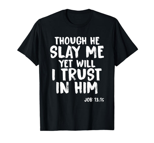 Though He Slay Me Job 13:15 Scripture Verse Christian Tee T-Shirt