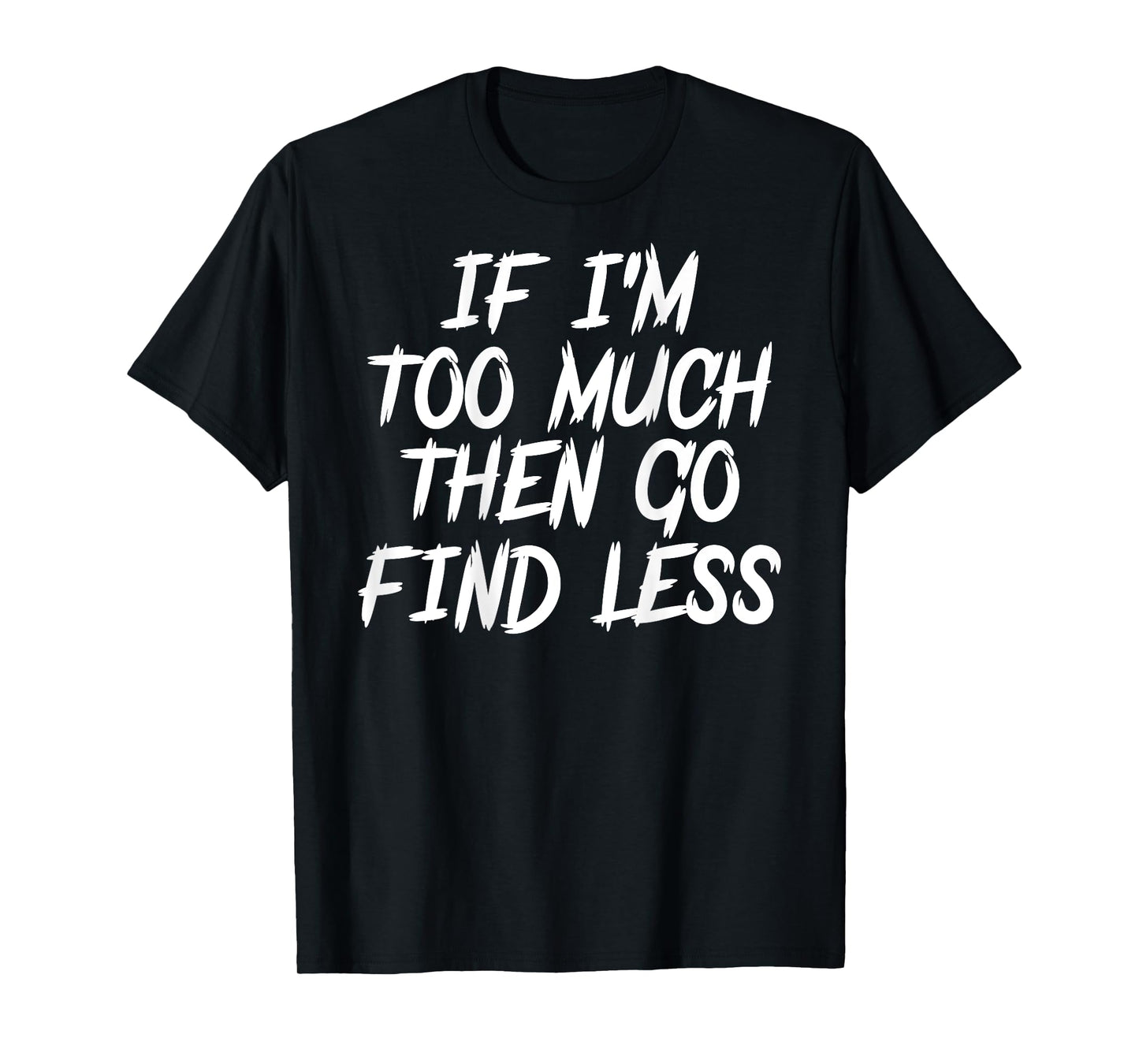 If I'm Too Much Then Go Find Less Quote Funny ( ON BACK) T-Shirt