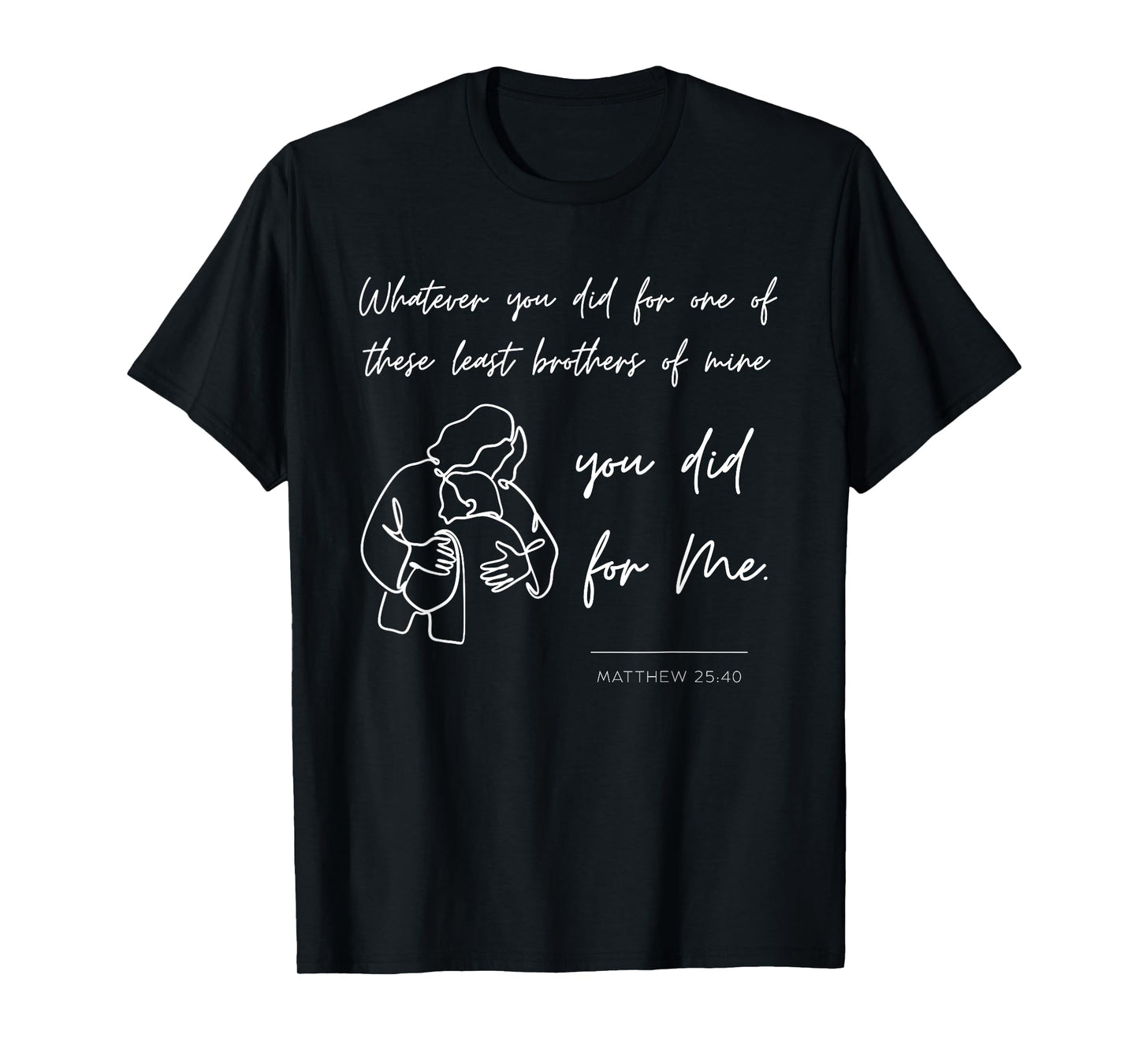 Matthew 25 40 25:40 Gospel Bible Verse Jesus Quote Christian T-Shirt