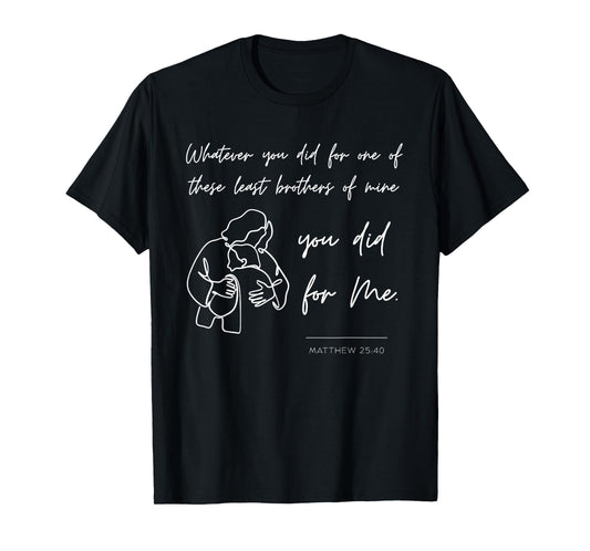 Matthew 25 40 25:40 Gospel Bible Verse Jesus Quote Christian T-Shirt