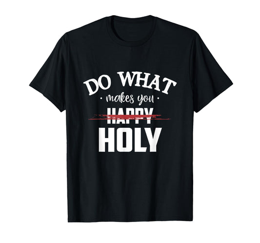 Do What Makes You Happy Holy Humor Saying T-Shirt