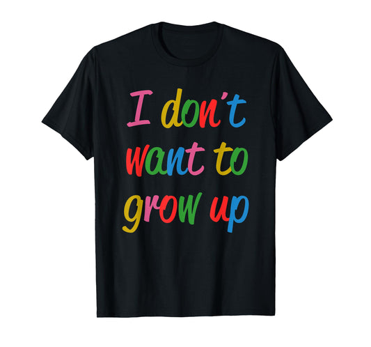 I Don't Want To Grow Up Funny Quote T-Shirt
