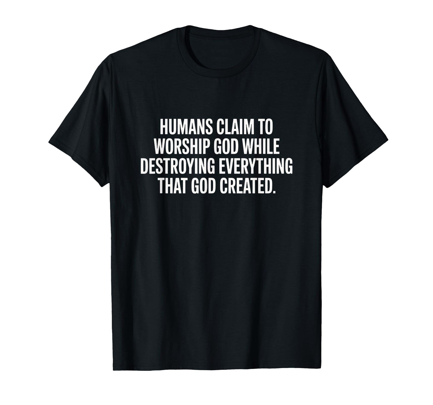 Humans Claim to Worship God - Thoughtful Statement T-Shirt