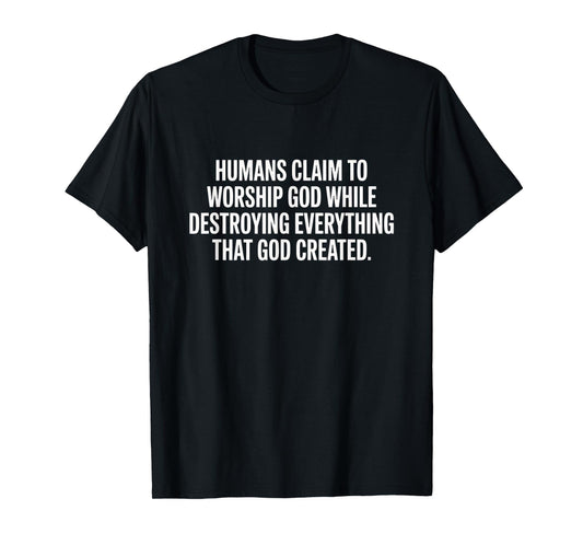 Humans Claim to Worship God - Thoughtful Statement T-Shirt