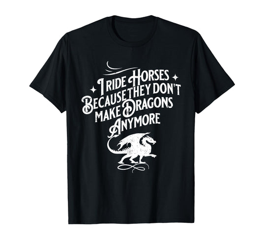 I Ride Horses Because They Don't Make Dragons Anymore Funny T-Shirt