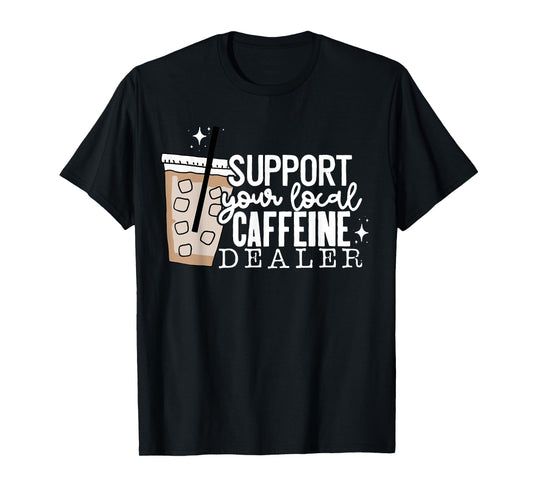 Support Your Local Caffeine Dealer Funny Coffee Lover T-Shirt