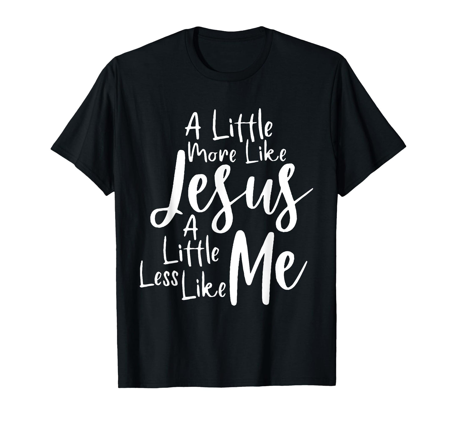 A little more like Jesus and less like me T-Shirt