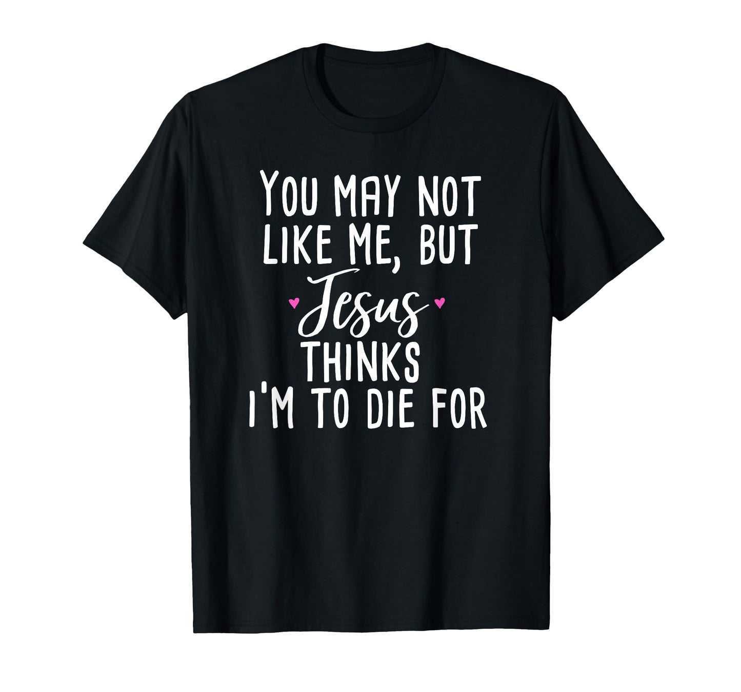 You May Not Like Me But Jesus Thinks I'm to Die For Shirt T-Shirt