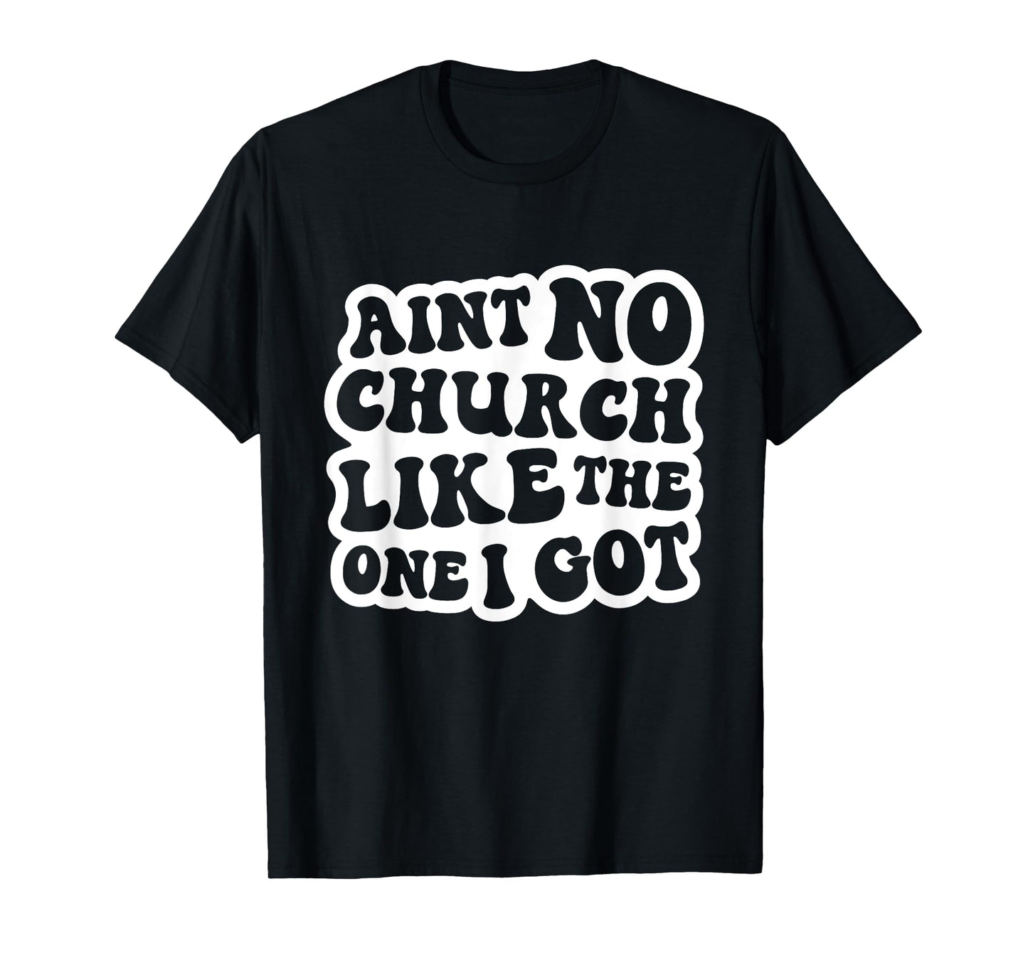 Ain't No Church Like The One I Got Christian Church T-Shirt