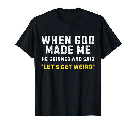 When God Made Me He Grinned and Said Lets Get Weird Funny T-Shirt