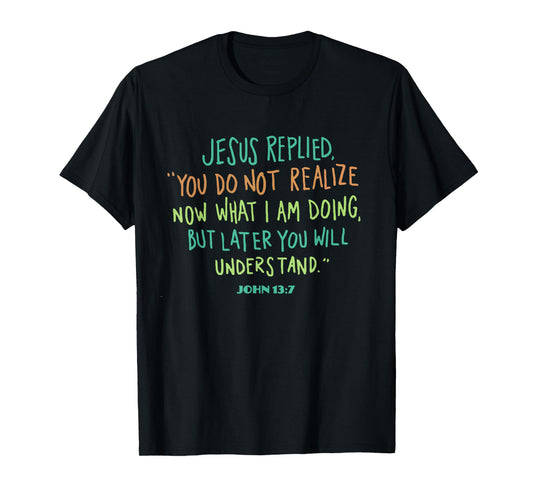 John 13 7 Jesus Replied You Do Not Realize It Now But Wait T-Shirt