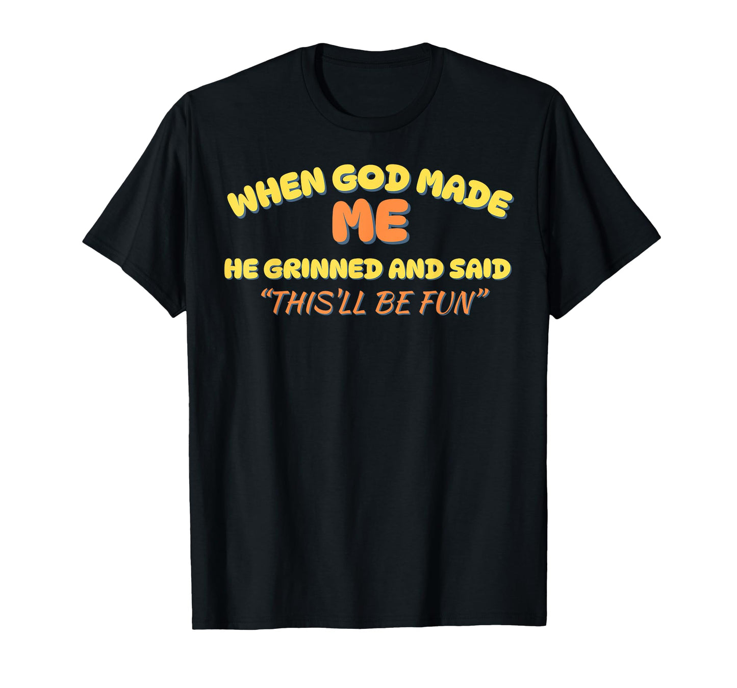 When God Made Me He Grinned and Said This'll Be Fun Funny T-Shirt