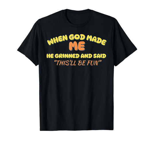 When God Made Me He Grinned and Said This'll Be Fun Funny T-Shirt
