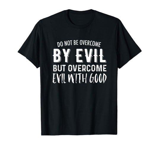 Do Not Be Overcome By Evil But Overcome Evil With Good T-Shirt