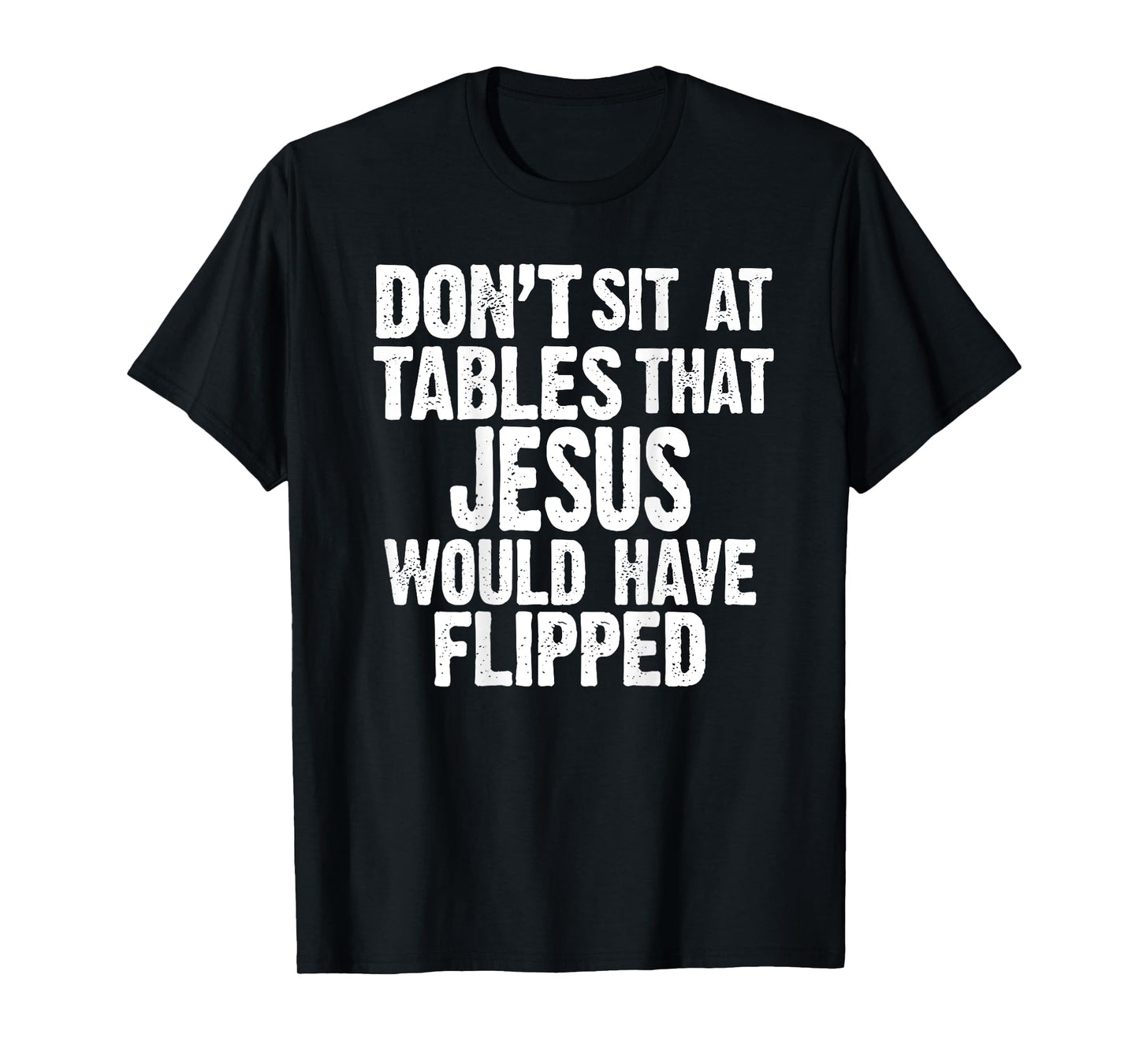 (ON BACK) Don't Sit At Tables That Jesus Would Have Flipped T-Shirt